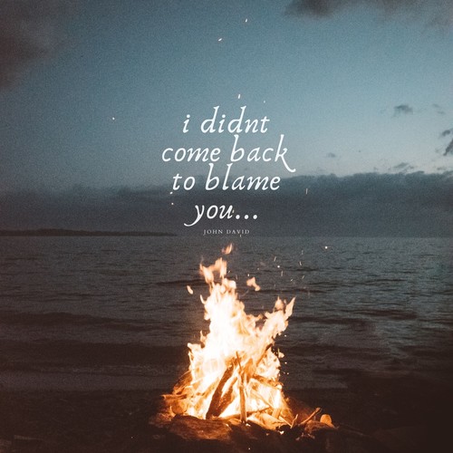 I Didn't Come Back To Blame You...