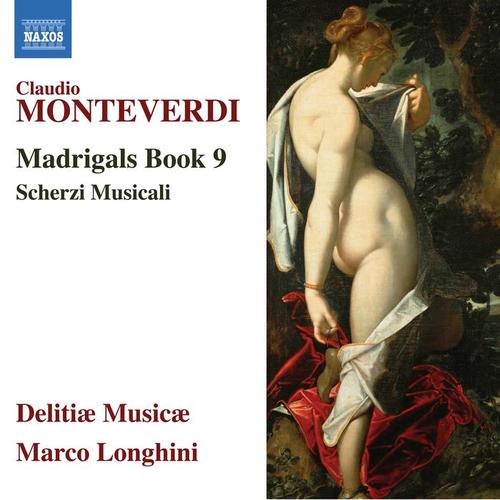 MONTEVERDI, C.: Madrigals, Book 9 (Il Nono Libro de Madrigali, 1651) / Scherzi musicali (1632) [Delitiæ Musicæ, Longhini]