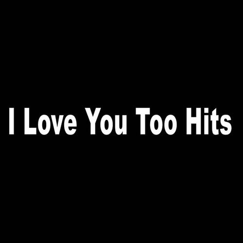 I Love You Too Hits