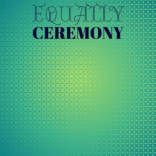 Equally Ceremony