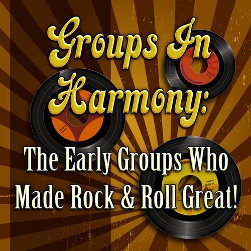 Groups In Harmony: The Early Groups Who Made Rock & Roll Great!