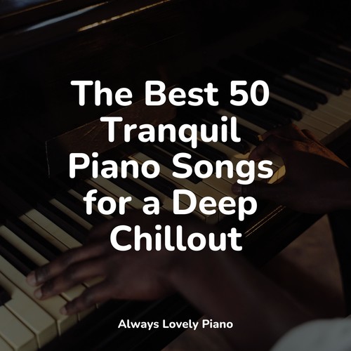 The Best 50 Tranquil Piano Songs for a Deep Chillout