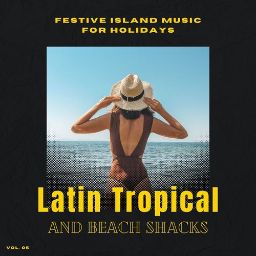 Latin Tropical And Beach Shacks - Festive Island Music For Holidays, Vol. 05