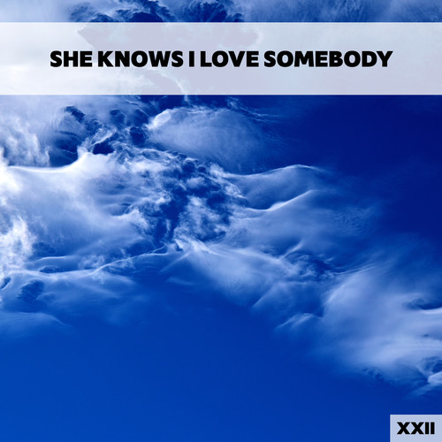 She Knows I Love Somebody XXII