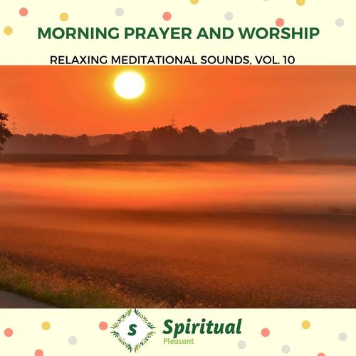 Morning Prayer And Worship - Relaxing Meditational Sounds, Vol. 10