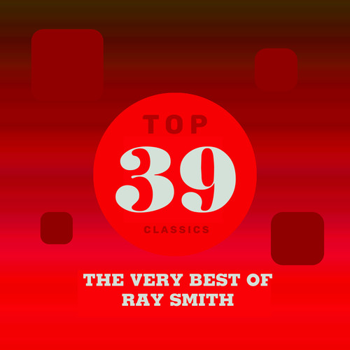 Top 39 Classics - The Very Best of Ray Smith