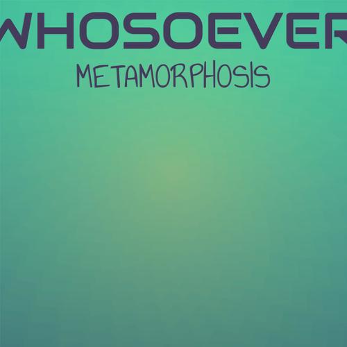 Whosoever Metamorphosis