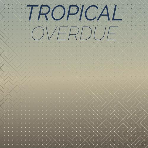 Tropical Overdue