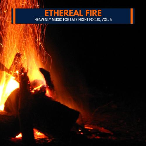 Ethereal Fire - Heavenly Music for Late Night Focus, Vol. 5