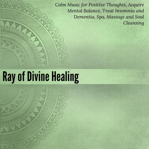 Ray Of Divine Healing (Calm Music For Positive Thoughts, Acquire Mental Balance, Treat Insomnia And Dementia, Spa, Massage And Soul Cleansing)