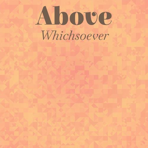 Above Whichsoever