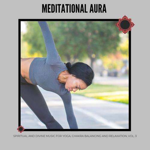 Meditational Aura - Spiritual and Divine Music for Yoga, Chakra Balancing and Relaxation, Vol. 3
