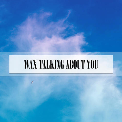 WAX TALKING ABOUT YOU