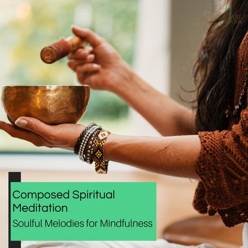 Composed Spiritual Meditation - Soulful Melodies For Mindfulness