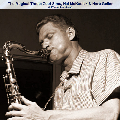 The Magical Three: Zoot Sims, Hal McKusick & Herb Geller (All Tracks Remastered)