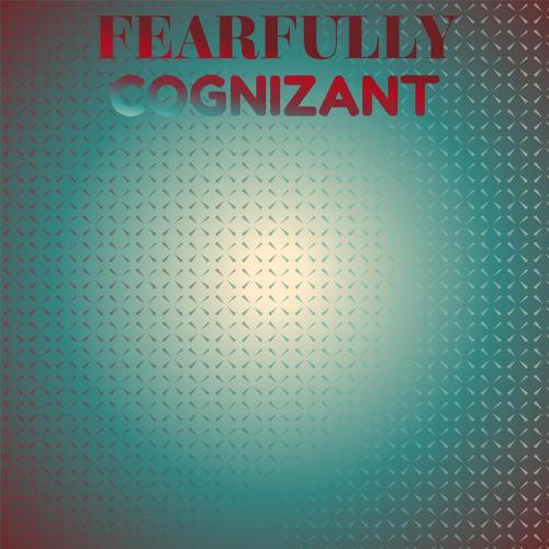 Fearfully Cognizant