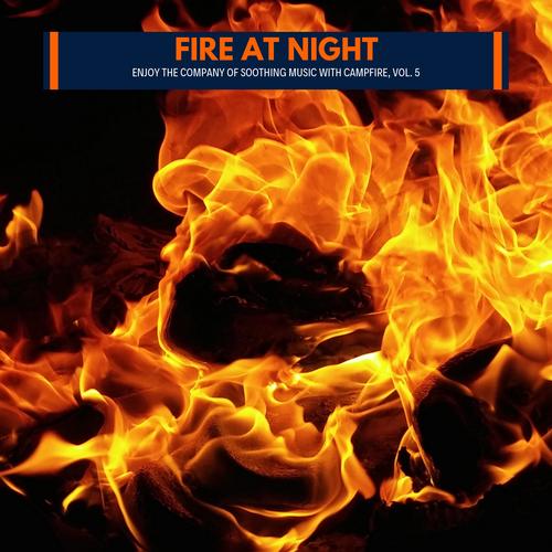 Fire at Night - Enjoy the Company of Soothing Music with Campfire, Vol. 5