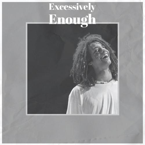 Excessively Enough