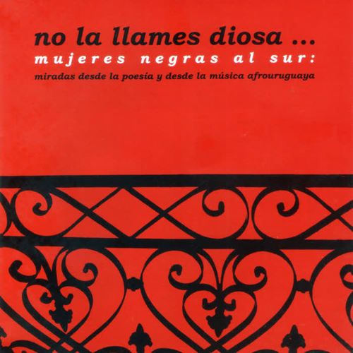 No la Llames Diosa... Mujeres Negras al Sur (Miradas Desde la Poesía y Desde la Música Afrouruguaya)