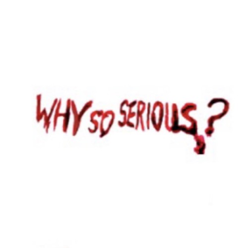 WHY SO SERIOUS? (Explicit)