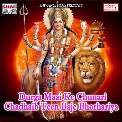 Durga Maai Ke Chunari Chadhaib Teen Baje Bhorhariya