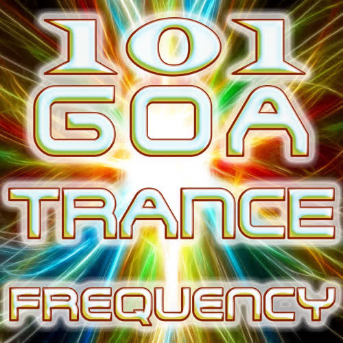 101 Goa Trance Frequencies - Best of Top Edm Party Hits, Fullon, Progressive, Acid Techno, Night Psy, Psychedelic House Anthems