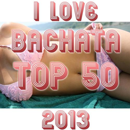 I Love Bachata Top 50 (Hits 2013)