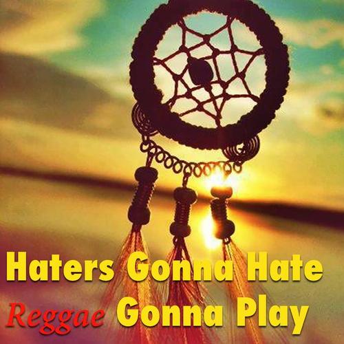 Haters Gonna Hate - Reggae Gonna Play