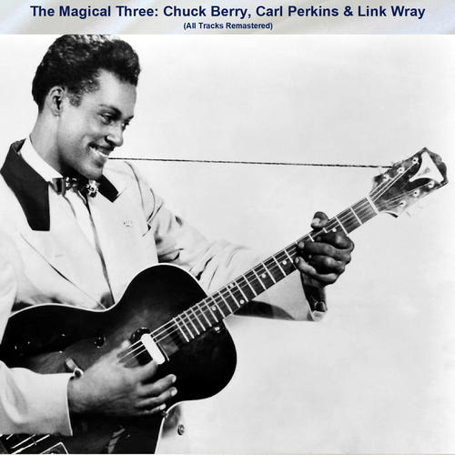 The Magical Three: Chuck Berry, Carl Perkins & Link Wray (All Tracks Remastered)