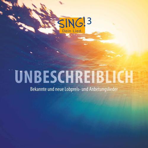 Sing! Dein Lied, Vol. 3 - Unbeschreiblich (Bekannte und neue Lobpreis- und Anbetungslieder)