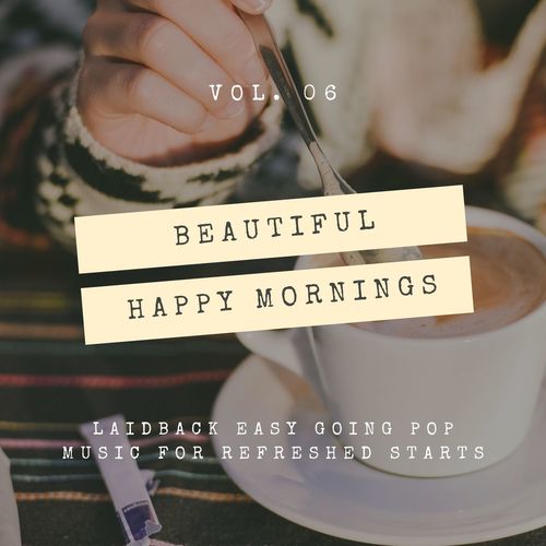 Beautiful Happy Mornings - Laidback Easy Going Pop Music For Refreshed Starts, Vol. 06