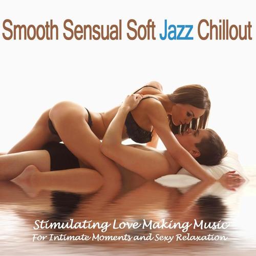 Smooth Sensual Soft Jazz Chillout (Stimulating Love Making Music for Intimate Moments and Sexy Relaxation) [Explicit]