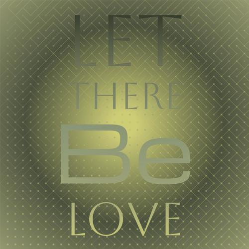 Let there be love