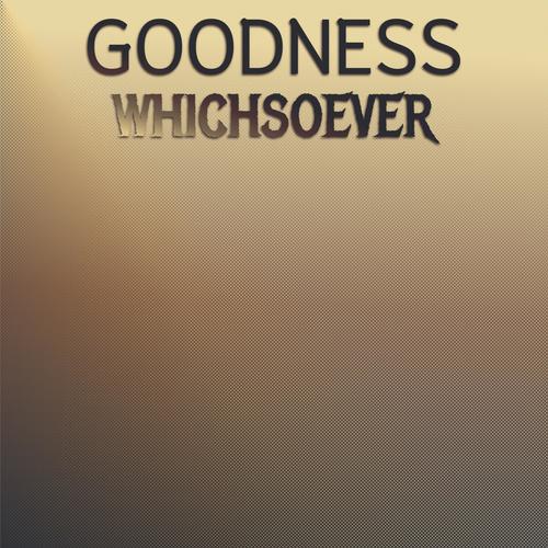 Goodness Whichsoever