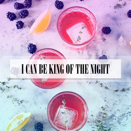 I CAN BE KING OF THE NIGHT