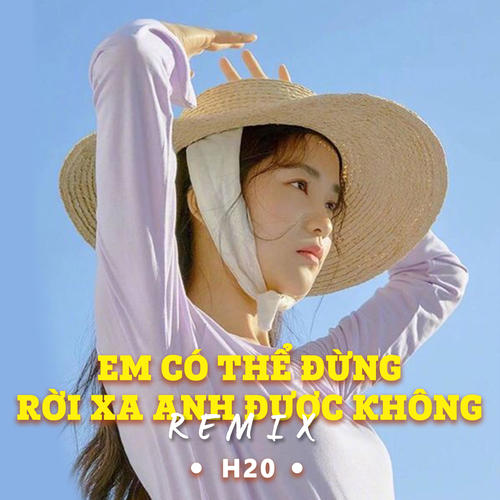 Em Có Thể Đừng Rời Xa Anh Được Không (H2O Remix)