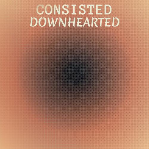 Consisted Downhearted