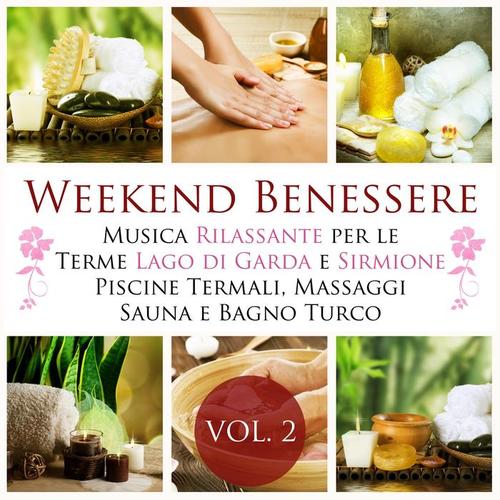 Weekend Benessere Vol 2 - La Miglior Musica Rilassante New Age per le Terme Lago di Garda, Sirmione, Piscine Termali, Terapia di Massaggi, Cure Termali, Sauna Finlandese e Bagno Turco