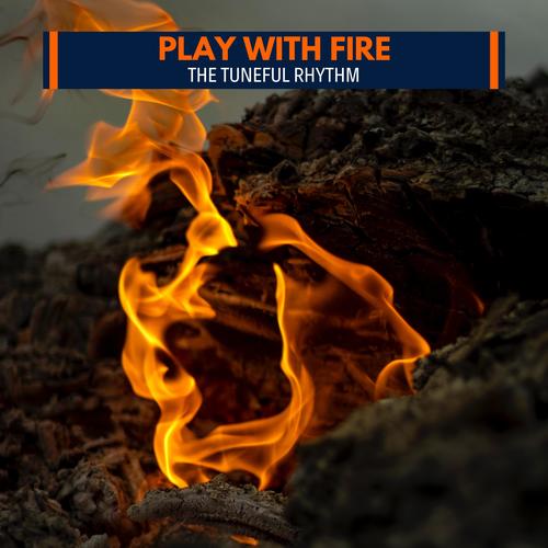 Play With Fire - The Tuneful Rhythm