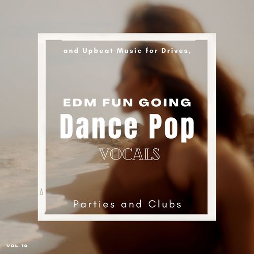 Dance Pop Vocals: EDM Fun Going And Upbeat Music For Drives, Parties And Clubs, Vol. 10