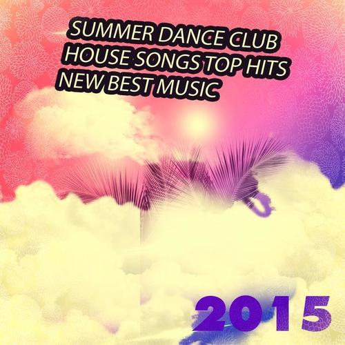 Summer Dance Club House Songs Top Hits New Best Music 2015 (85 Top of the Clubs Dance & Party Hits Just the Best Session Ibiza DJ)