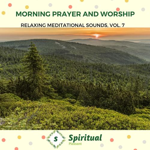 Morning Prayer And Worship - Relaxing Meditational Sounds, Vol. 7