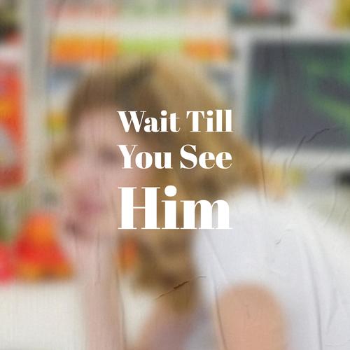 Wait Till You See Him