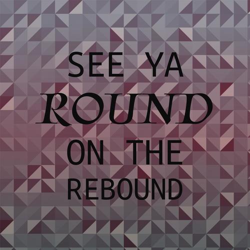 See Ya Round On The Rebound