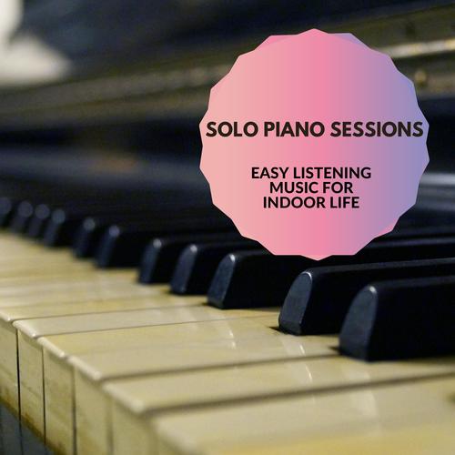 Solo Piano Sessions - Easy Listening Music For Indoor Life