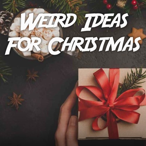 Weird Ideas for Christmas