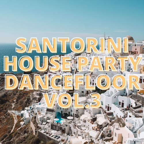 Santorini House Party Dancefloor Vol.3