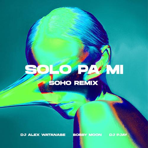 Solo Pa Mi (feat. DJ Alex Watanabe & DJ PJAY) [SoHo Remix]