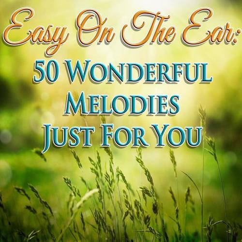 Easy On The Ear: 50 Wonderful Melodies Just For You