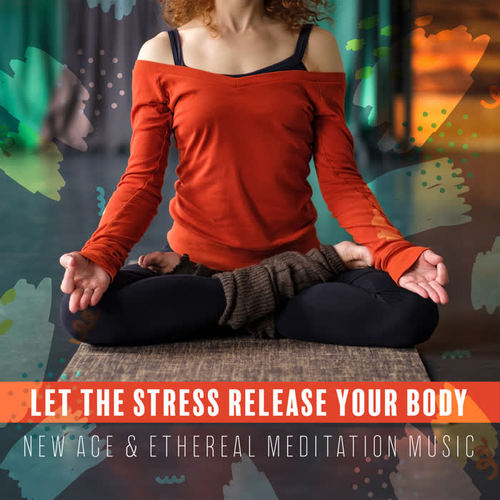 Let the Stress Release Your Body – New Age & Ethereal Meditation Music